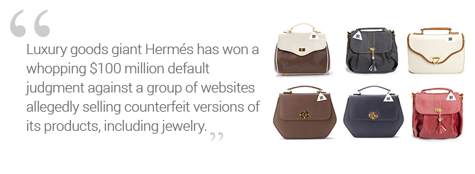 Luxury goods giant Hermés has won a whopping $100 million default judgment against a group of websites allegedly selling counterfeit versions of its products, including jewelry.